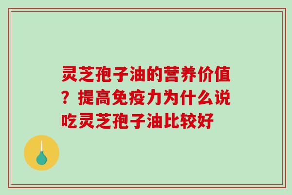 灵芝孢子油的营养价值?提高免疫力为什么说吃灵芝孢子油比较好-第1张图片-破壁灵芝孢子粉研究指南 灵芝孢子油的营养价值?提高免疫力为什么说吃灵芝孢子油比较好-第1张图片-破壁灵芝孢子粉研究指南