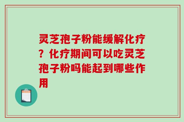 灵芝孢子粉能缓解化疗?化疗期间可以吃灵芝孢子粉吗能起到哪些作用-第1张图片-破壁灵芝孢子粉研究指南 灵芝孢子粉能缓解化疗?化疗期间可以吃灵芝孢子粉吗能起到哪些作用-第1张图片-破壁灵芝孢子粉研究指南