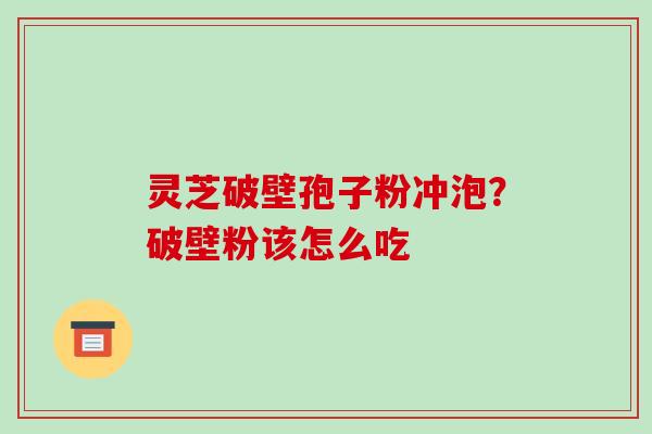 灵芝破壁孢子粉冲泡?破壁粉该怎么吃-第1张图片-破壁灵芝孢子粉研究指南 灵芝破壁孢子粉冲泡?破壁粉该怎么吃-第1张图片-破壁灵芝孢子粉研究指南