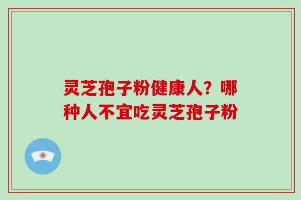 灵芝孢子粉健康人?哪种人不宜吃灵芝孢子粉-第1张图片-破壁灵芝孢子粉研究指南 灵芝孢子粉健康人?哪种人不宜吃灵芝孢子粉-第1张图片-破壁灵芝孢子粉研究指南