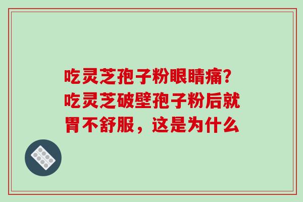 吃灵芝孢子粉眼睛痛?吃灵芝破壁孢子粉后就胃不舒服,这是为什么-第1张图片-破壁灵芝孢子粉研究指南 吃灵芝孢子粉眼睛痛?吃灵芝破壁孢子粉后就胃不舒服,这是为什么-第1张图片-破壁灵芝孢子粉研究指南