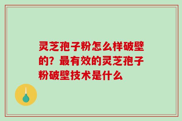 灵芝孢子粉怎么样破壁的?最有效的灵芝孢子粉破壁技术是什么-第1张图片-破壁灵芝孢子粉研究指南 灵芝孢子粉怎么样破壁的?最有效的灵芝孢子粉破壁技术是什么-第1张图片-破壁灵芝孢子粉研究指南