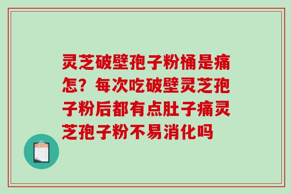 灵芝破壁孢子粉桶是痛怎?每次吃破壁灵芝孢子粉后都有点肚子痛灵芝孢子粉不易消化吗-第1张图片-破壁灵芝孢子粉研究指南 灵芝破壁孢子粉桶是痛怎?每次吃破壁灵芝孢子粉后都有点肚子痛灵芝孢子粉不易消化吗-第1张图片-破壁灵芝孢子粉研究指南