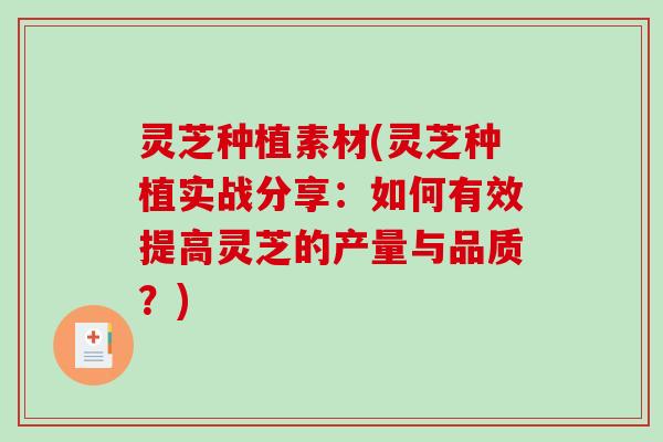 灵芝种植素材(灵芝种植实战分享:如何有效提高灵芝的产量与品质?)-第1张图片-破壁灵芝孢子粉研究指南 灵芝种植素材(灵芝种植实战分享:如何有效提高灵芝的产量与品质?)-第1张图片-破壁灵芝孢子粉研究指南