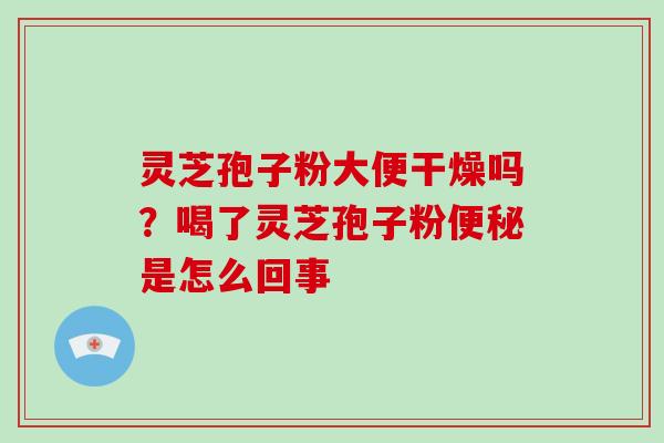 灵芝孢子粉大便干燥吗?喝了灵芝孢子粉便秘是怎么回事-第1张图片-破壁灵芝孢子粉研究指南 灵芝孢子粉大便干燥吗?喝了灵芝孢子粉便秘是怎么回事-第1张图片-破壁灵芝孢子粉研究指南