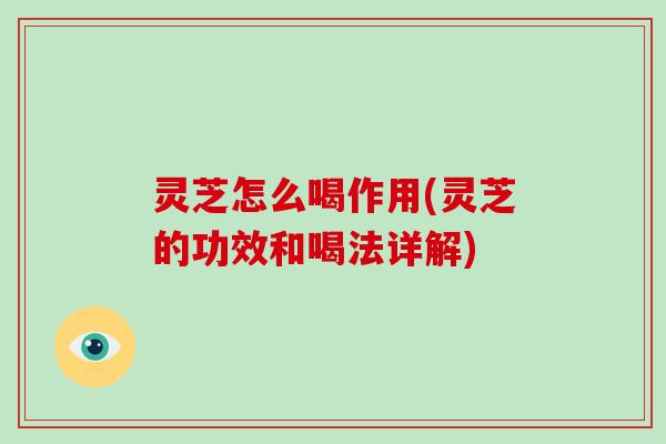 灵芝怎么喝作用(灵芝的功效和喝法详解)-第1张图片-破壁灵芝孢子粉研究指南 灵芝怎么喝作用(灵芝的功效和喝法详解)-第1张图片-破壁灵芝孢子粉研究指南
