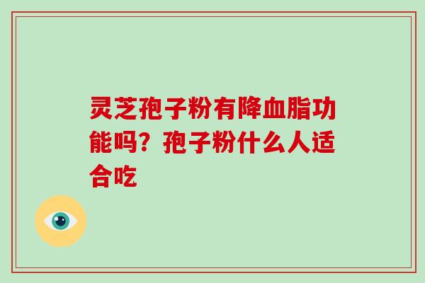 灵芝孢子粉有降血脂功能吗？孢子粉什么人适合吃-第1张图片-破壁灵芝孢子粉研究指南