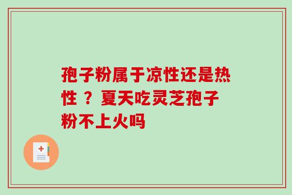 孢子粉属于凉性还是热性 ?夏天吃灵芝孢子粉不上火吗-第1张图片-破壁灵芝孢子粉研究指南 孢子粉属于凉性还是热性 ?夏天吃灵芝孢子粉不上火吗-第1张图片-破壁灵芝孢子粉研究指南