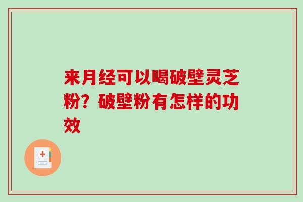 来月经可以喝破壁灵芝粉?破壁粉有怎样的功效-第1张图片-破壁灵芝孢子粉研究指南 来月经可以喝破壁灵芝粉?破壁粉有怎样的功效-第1张图片-破壁灵芝孢子粉研究指南