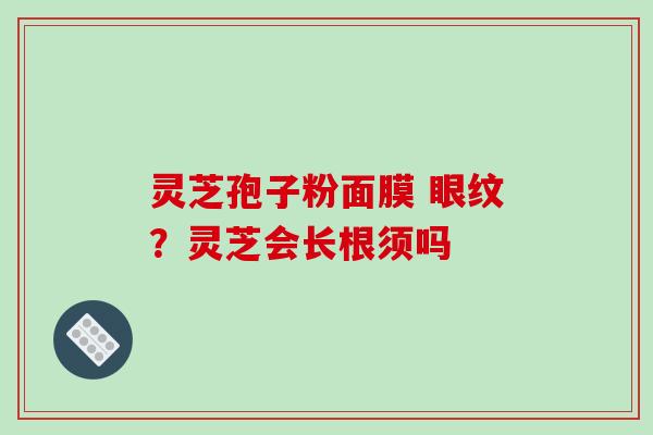 灵芝孢子粉面膜 眼纹?灵芝会长根须吗-第1张图片-破壁灵芝孢子粉研究指南 灵芝孢子粉面膜 眼纹?灵芝会长根须吗-第1张图片-破壁灵芝孢子粉研究指南