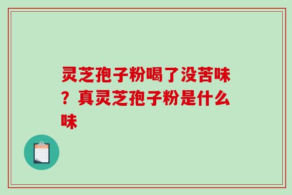 灵芝孢子粉喝了没苦味?真灵芝孢子粉是什么味-第1张图片-破壁灵芝孢子粉研究指南 灵芝孢子粉喝了没苦味?真灵芝孢子粉是什么味-第1张图片-破壁灵芝孢子粉研究指南