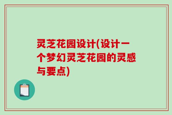 灵芝花园设计(设计一个梦幻灵芝花园的灵感与要点)-第1张图片-破壁灵芝孢子粉研究指南 灵芝花园设计(设计一个梦幻灵芝花园的灵感与要点)-第1张图片-破壁灵芝孢子粉研究指南
