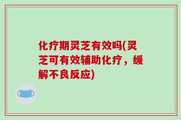化疗期灵芝有效吗(灵芝可有效辅助化疗,缓解不良反应)-第1张图片-破壁灵芝孢子粉研究指南 化疗期灵芝有效吗(灵芝可有效辅助化疗,缓解不良反应)-第1张图片-破壁灵芝孢子粉研究指南