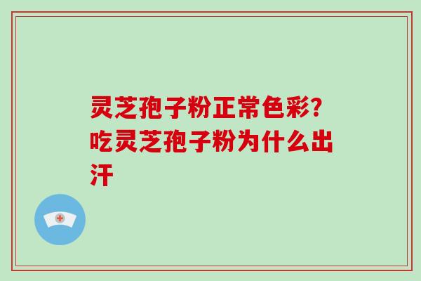 灵芝孢子粉正常色彩?吃灵芝孢子粉为什么出汗-第1张图片-破壁灵芝孢子粉研究指南 灵芝孢子粉正常色彩?吃灵芝孢子粉为什么出汗-第1张图片-破壁灵芝孢子粉研究指南