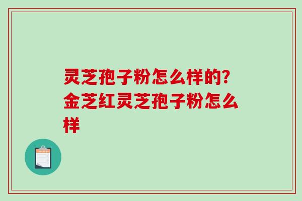 灵芝孢子粉怎么样的?金芝红灵芝孢子粉怎么样-第1张图片-破壁灵芝孢子粉研究指南 灵芝孢子粉怎么样的?金芝红灵芝孢子粉怎么样-第1张图片-破壁灵芝孢子粉研究指南