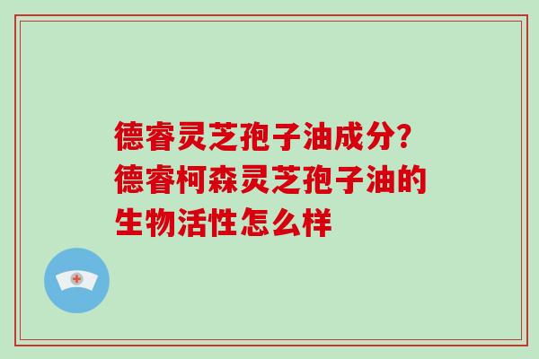 德睿灵芝孢子油成分?德睿柯森灵芝孢子油的生物活性怎么样-第1张图片-破壁灵芝孢子粉研究指南 德睿灵芝孢子油成分?德睿柯森灵芝孢子油的生物活性怎么样-第1张图片-破壁灵芝孢子粉研究指南