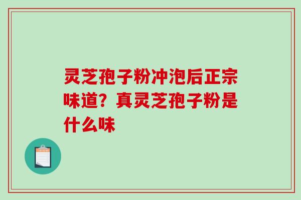 灵芝孢子粉冲泡后正宗味道?真灵芝孢子粉是什么味-第1张图片-破壁灵芝孢子粉研究指南 灵芝孢子粉冲泡后正宗味道?真灵芝孢子粉是什么味-第1张图片-破壁灵芝孢子粉研究指南