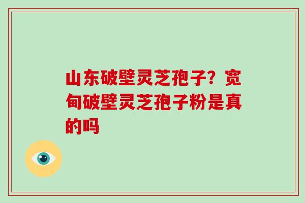 山东破壁灵芝孢子?宽甸破壁灵芝孢子粉是真的吗-第1张图片-破壁灵芝孢子粉研究指南 山东破壁灵芝孢子?宽甸破壁灵芝孢子粉是真的吗-第1张图片-破壁灵芝孢子粉研究指南