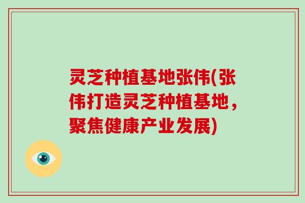 灵芝种植基地张伟(张伟打造灵芝种植基地,聚焦健康产业发展)-第1张图片-破壁灵芝孢子粉研究指南 灵芝种植基地张伟(张伟打造灵芝种植基地,聚焦健康产业发展)-第1张图片-破壁灵芝孢子粉研究指南
