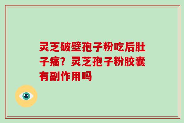 灵芝破壁孢子粉吃后肚子痛?灵芝孢子粉胶囊有副作用吗-第1张图片-破壁灵芝孢子粉研究指南 灵芝破壁孢子粉吃后肚子痛?灵芝孢子粉胶囊有副作用吗-第1张图片-破壁灵芝孢子粉研究指南