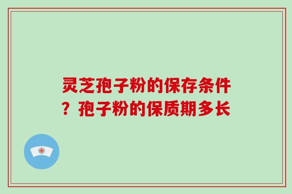 灵芝孢子粉的保存条件?孢子粉的保质期多长-第1张图片-破壁灵芝孢子粉研究指南 灵芝孢子粉的保存条件?孢子粉的保质期多长-第1张图片-破壁灵芝孢子粉研究指南