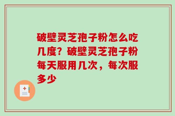 破壁灵芝孢子粉怎么吃几度?破壁灵芝孢子粉每天服用几次,每次服多少-第1张图片-破壁灵芝孢子粉研究指南 破壁灵芝孢子粉怎么吃几度?破壁灵芝孢子粉每天服用几次,每次服多少-第1张图片-破壁灵芝孢子粉研究指南