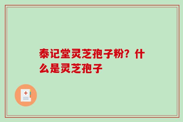 泰记堂灵芝孢子粉?什么是灵芝孢子-第1张图片-破壁灵芝孢子粉研究指南 泰记堂灵芝孢子粉?什么是灵芝孢子-第1张图片-破壁灵芝孢子粉研究指南