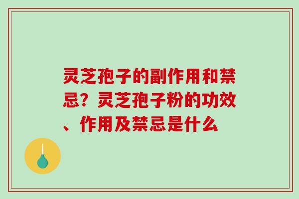 灵芝孢子的副作用和禁忌?灵芝孢子粉的功效、作用及禁忌是什么-第1张图片-破壁灵芝孢子粉研究指南 灵芝孢子的副作用和禁忌?灵芝孢子粉的功效、作用及禁忌是什么-第1张图片-破壁灵芝孢子粉研究指南