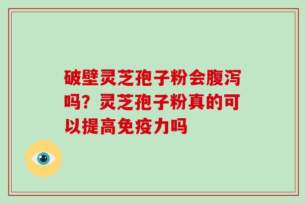 破壁灵芝孢子粉会腹泻吗?灵芝孢子粉真的可以提高免疫力吗-第1张图片-破壁灵芝孢子粉研究指南 破壁灵芝孢子粉会腹泻吗?灵芝孢子粉真的可以提高免疫力吗-第1张图片-破壁灵芝孢子粉研究指南