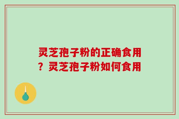 灵芝孢子粉的正确食用?灵芝孢子粉如何食用-第1张图片-破壁灵芝孢子粉研究指南 灵芝孢子粉的正确食用?灵芝孢子粉如何食用-第1张图片-破壁灵芝孢子粉研究指南