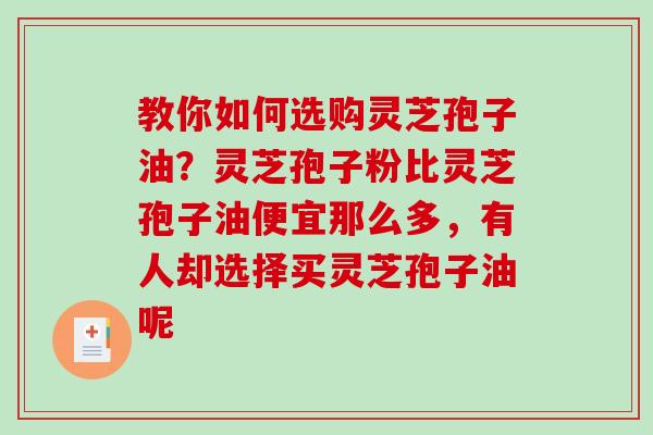 教你如何选购灵芝孢子油？灵芝孢子粉比灵芝孢子油便宜那么多，有人却选择买灵芝孢子油呢-第1张图片-破壁灵芝孢子粉研究指南