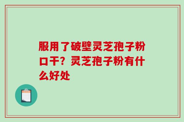 服用了破壁灵芝孢子粉口干?灵芝孢子粉有什么好处-第1张图片-破壁灵芝孢子粉研究指南 服用了破壁灵芝孢子粉口干?灵芝孢子粉有什么好处-第1张图片-破壁灵芝孢子粉研究指南