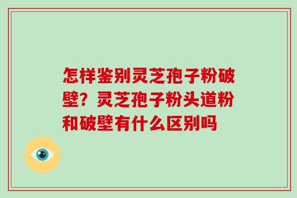 怎样鉴别灵芝孢子粉破壁?灵芝孢子粉头道粉和破壁有什么区别吗-第1张图片-破壁灵芝孢子粉研究指南 怎样鉴别灵芝孢子粉破壁?灵芝孢子粉头道粉和破壁有什么区别吗-第1张图片-破壁灵芝孢子粉研究指南