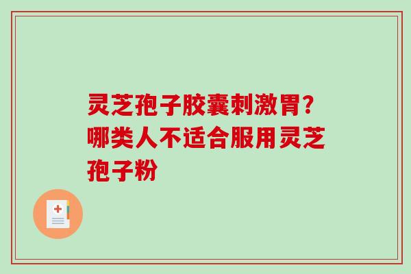 灵芝孢子胶囊刺激胃？哪类人不适合服用灵芝孢子粉-第1张图片-破壁灵芝孢子粉研究指南