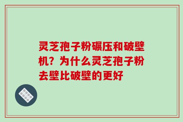 灵芝孢子粉碾压和破壁机?为什么灵芝孢子粉去壁比破壁的更好-第1张图片-破壁灵芝孢子粉研究指南 灵芝孢子粉碾压和破壁机?为什么灵芝孢子粉去壁比破壁的更好-第1张图片-破壁灵芝孢子粉研究指南