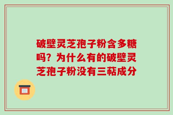 破壁灵芝孢子粉含多糖吗?为什么有的破壁灵芝孢子粉没有三萜成分-第1张图片-破壁灵芝孢子粉研究指南 破壁灵芝孢子粉含多糖吗?为什么有的破壁灵芝孢子粉没有三萜成分-第1张图片-破壁灵芝孢子粉研究指南
