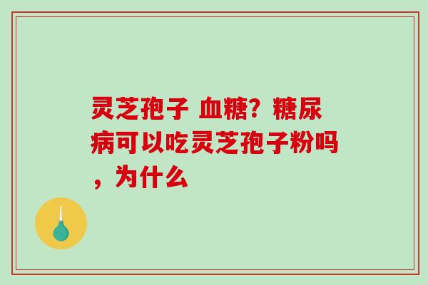 灵芝孢子 血糖?糖尿病可以吃灵芝孢子粉吗,为什么-第1张图片-破壁灵芝孢子粉研究指南 灵芝孢子 血糖?糖尿病可以吃灵芝孢子粉吗,为什么-第1张图片-破壁灵芝孢子粉研究指南