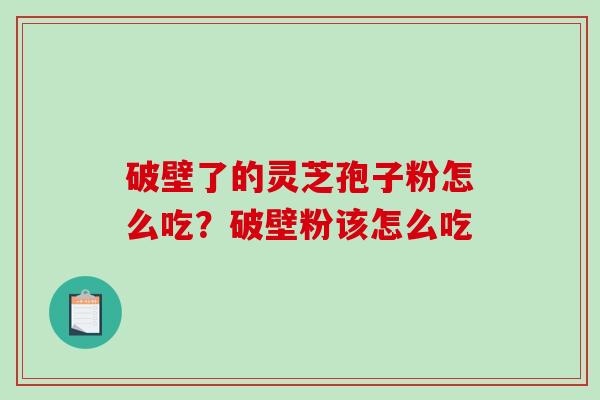 破壁了的灵芝孢子粉怎么吃?破壁粉该怎么吃-第1张图片-破壁灵芝孢子粉研究指南 破壁了的灵芝孢子粉怎么吃?破壁粉该怎么吃-第1张图片-破壁灵芝孢子粉研究指南