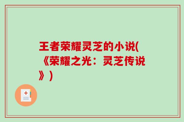 王者荣耀灵芝的小说(《荣耀之光:灵芝传说》)-第1张图片-破壁灵芝孢子粉研究指南 王者荣耀灵芝的小说(《荣耀之光:灵芝传说》)-第1张图片-破壁灵芝孢子粉研究指南