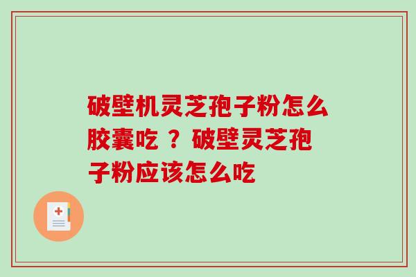 破壁机灵芝孢子粉怎么胶囊吃 ？破壁灵芝孢子粉应该怎么吃-第1张图片-破壁灵芝孢子粉研究指南