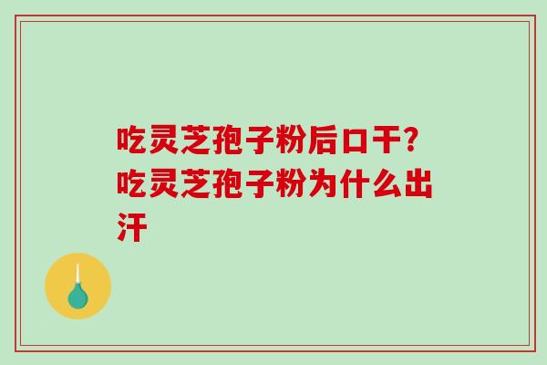 吃灵芝孢子粉后口干?吃灵芝孢子粉为什么出汗-第1张图片-破壁灵芝孢子粉研究指南 吃灵芝孢子粉后口干?吃灵芝孢子粉为什么出汗-第1张图片-破壁灵芝孢子粉研究指南