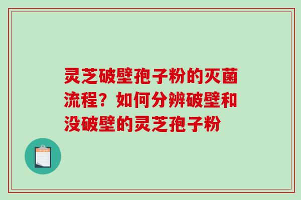 灵芝破壁孢子粉的灭菌流程？如何分辨破壁和没破壁的灵芝孢子粉-第1张图片-破壁灵芝孢子粉研究指南