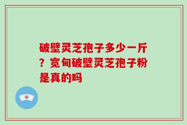 破壁灵芝孢子多少一斤?宽甸破壁灵芝孢子粉是真的吗-第1张图片-破壁灵芝孢子粉研究指南 破壁灵芝孢子多少一斤?宽甸破壁灵芝孢子粉是真的吗-第1张图片-破壁灵芝孢子粉研究指南