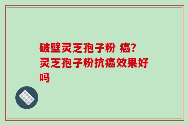破壁灵芝孢子粉 癌?灵芝孢子粉抗癌效果好吗-第1张图片-破壁灵芝孢子粉研究指南 破壁灵芝孢子粉 癌?灵芝孢子粉抗癌效果好吗-第1张图片-破壁灵芝孢子粉研究指南