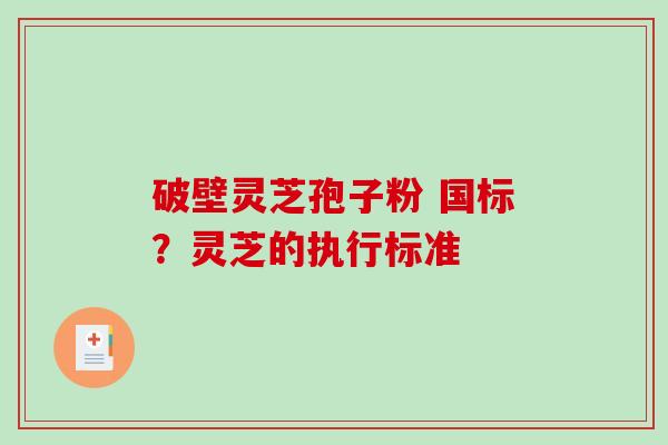 破壁灵芝孢子粉 国标?灵芝的执行标准-第1张图片-破壁灵芝孢子粉研究指南 破壁灵芝孢子粉 国标?灵芝的执行标准-第1张图片-破壁灵芝孢子粉研究指南