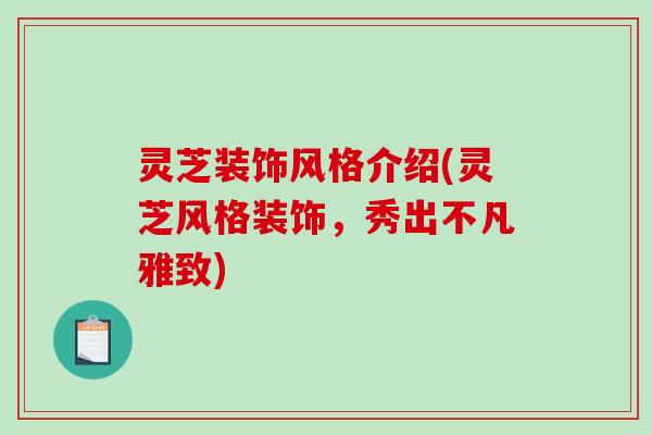 灵芝装饰风格介绍(灵芝风格装饰,秀出不凡雅致)-第1张图片-破壁灵芝孢子粉研究指南 灵芝装饰风格介绍(灵芝风格装饰,秀出不凡雅致)-第1张图片-破壁灵芝孢子粉研究指南