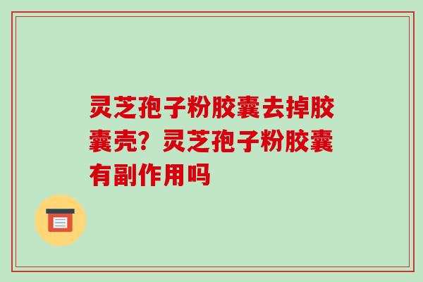 灵芝孢子粉胶囊去掉胶囊壳?灵芝孢子粉胶囊有副作用吗-第1张图片-破壁灵芝孢子粉研究指南 灵芝孢子粉胶囊去掉胶囊壳?灵芝孢子粉胶囊有副作用吗-第1张图片-破壁灵芝孢子粉研究指南