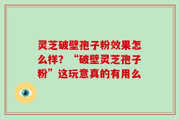 灵芝破壁孢子粉效果怎么样？“破壁灵芝孢子粉”这玩意真的有用么-第1张图片-破壁灵芝孢子粉研究指南