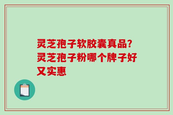 灵芝孢子软胶囊真品?灵芝孢子粉哪个牌子好又实惠-第1张图片-破壁灵芝孢子粉研究指南 灵芝孢子软胶囊真品?灵芝孢子粉哪个牌子好又实惠-第1张图片-破壁灵芝孢子粉研究指南