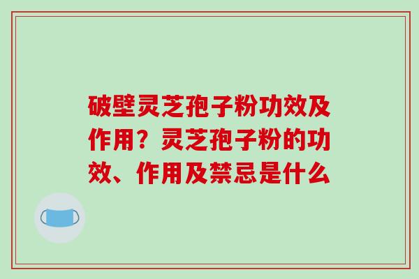 破壁灵芝孢子粉功效及作用?灵芝孢子粉的功效、作用及禁忌是什么-第1张图片-破壁灵芝孢子粉研究指南 破壁灵芝孢子粉功效及作用?灵芝孢子粉的功效、作用及禁忌是什么-第1张图片-破壁灵芝孢子粉研究指南